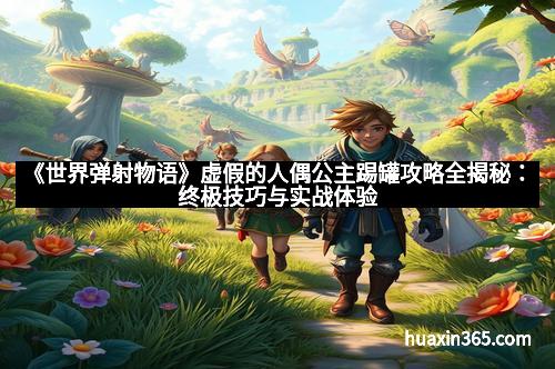 《世界弹射物语》虚假的人偶公主踢罐攻略全揭秘：终极技巧与实战体验