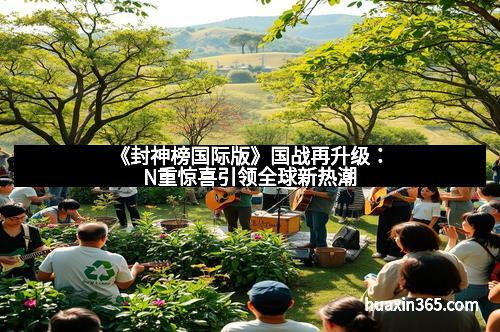 《封神榜国际版》国战再升级：N重惊喜引领全球新热潮